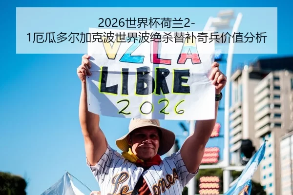 2026世界杯荷兰2-1厄瓜多尔加克波世界波绝杀替补奇兵价值分析