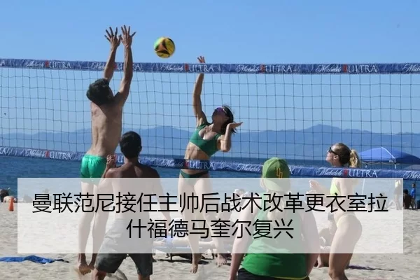 曼联范尼接任主帅后战术改革更衣室拉什福德马奎尔复兴