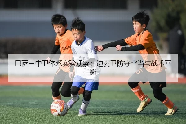 巴萨三中卫体系实验观察：边翼卫防守空当与战术平衡